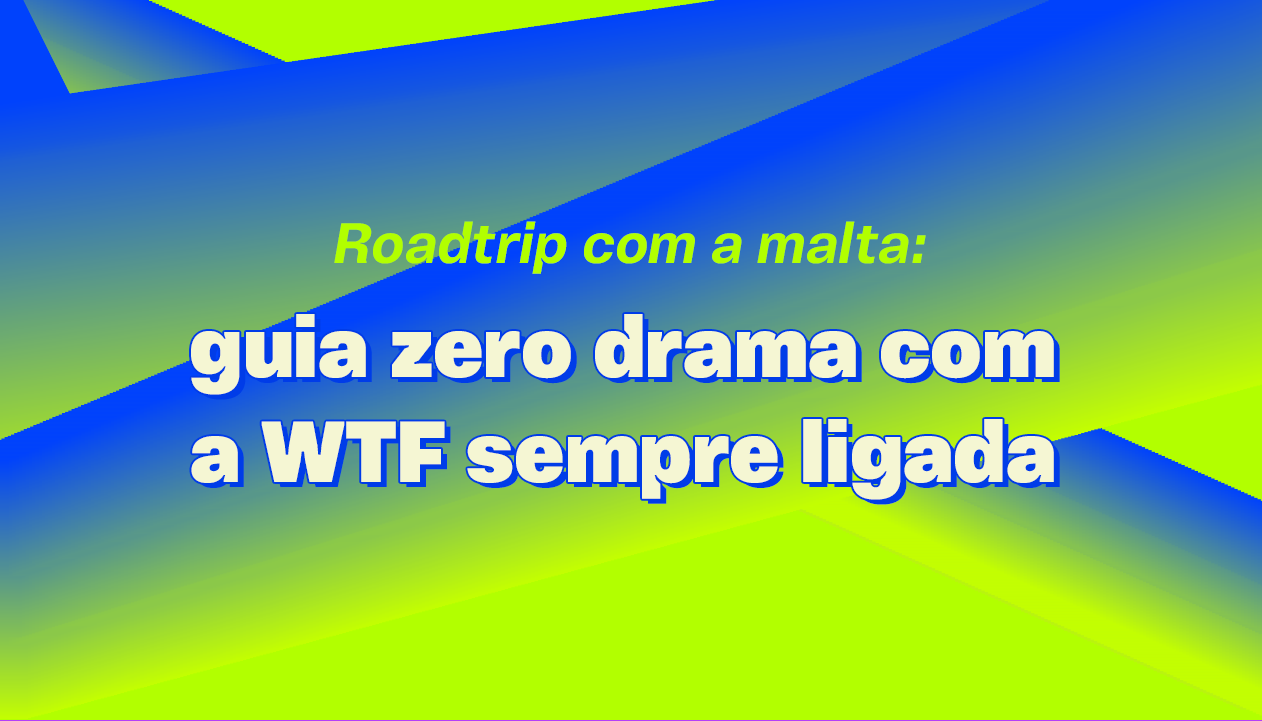 Banner principal - Roadtrip com a malta: guia zero drama com a WTF sempre ligada
