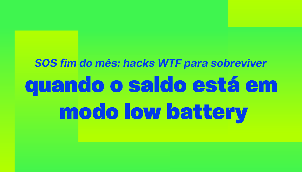 Banner principal - SOS fim do mês: hacks WTF para sobreviver quando o saldo está em modo low battery