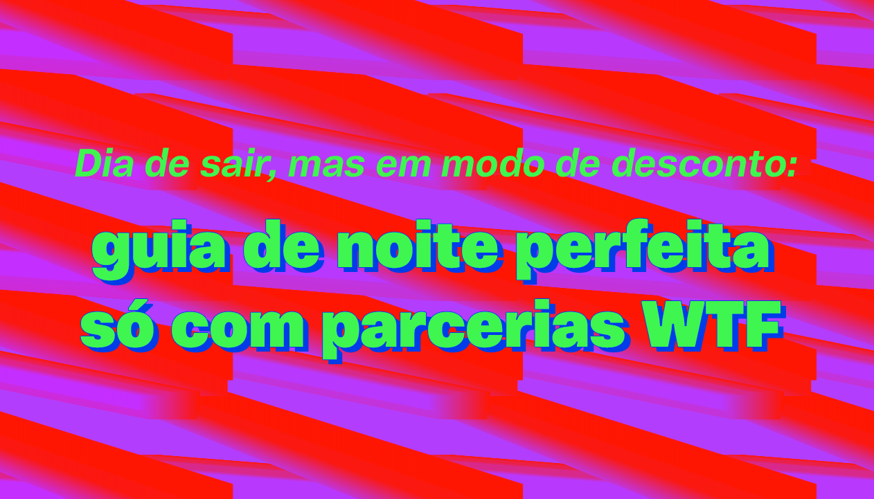 Banner principal - Dia de sair, mas em modo desconto: guia de noite perfeita com parcerias WTF